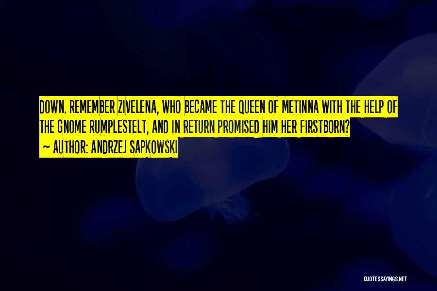 Andrzej Sapkowski Quotes: Down. Remember Zivelena, Who Became The Queen Of Metinna With The Help Of The Gnome Rumplestelt, And In Return Promised