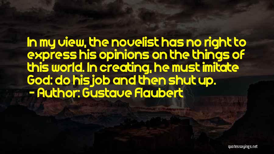 Gustave Flaubert Quotes: In My View, The Novelist Has No Right To Express His Opinions On The Things Of This World. In Creating,