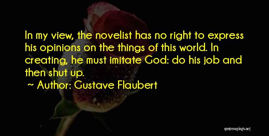 Gustave Flaubert Quotes: In My View, The Novelist Has No Right To Express His Opinions On The Things Of This World. In Creating,