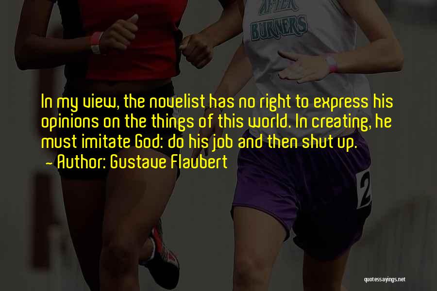 Gustave Flaubert Quotes: In My View, The Novelist Has No Right To Express His Opinions On The Things Of This World. In Creating,