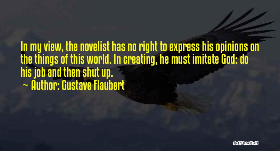 Gustave Flaubert Quotes: In My View, The Novelist Has No Right To Express His Opinions On The Things Of This World. In Creating,