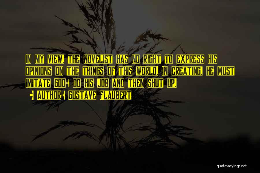 Gustave Flaubert Quotes: In My View, The Novelist Has No Right To Express His Opinions On The Things Of This World. In Creating,