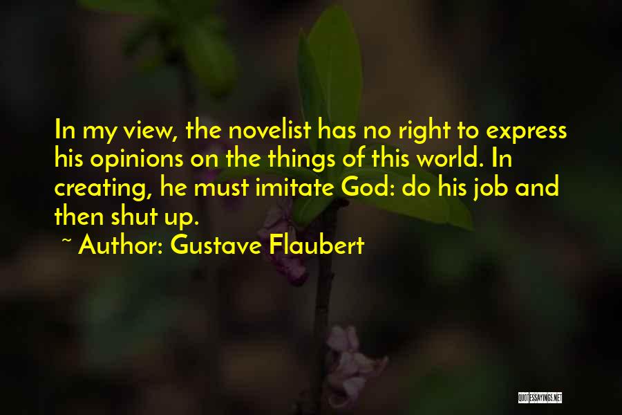 Gustave Flaubert Quotes: In My View, The Novelist Has No Right To Express His Opinions On The Things Of This World. In Creating,