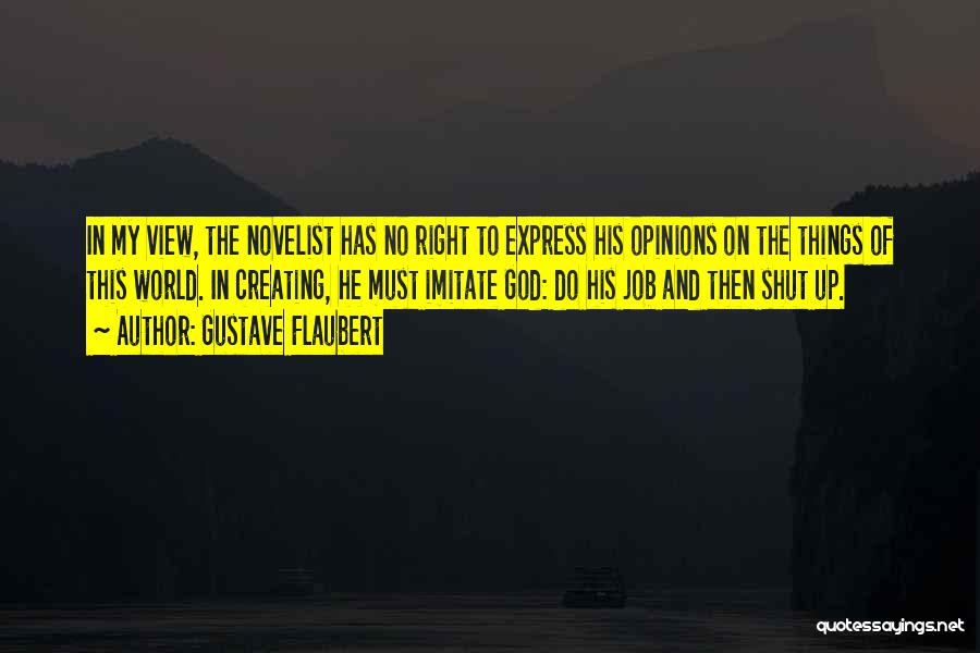 Gustave Flaubert Quotes: In My View, The Novelist Has No Right To Express His Opinions On The Things Of This World. In Creating,