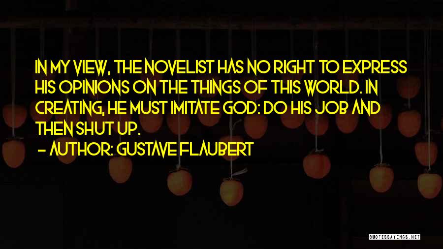 Gustave Flaubert Quotes: In My View, The Novelist Has No Right To Express His Opinions On The Things Of This World. In Creating,