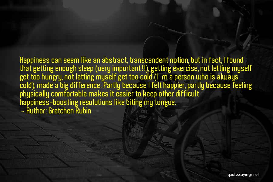 Gretchen Rubin Quotes: Happiness Can Seem Like An Abstract, Transcendent Notion, But In Fact, I Found That Getting Enough Sleep (very Important!!), Getting