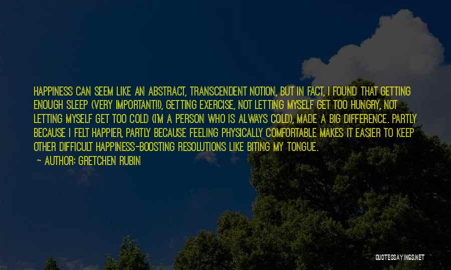 Gretchen Rubin Quotes: Happiness Can Seem Like An Abstract, Transcendent Notion, But In Fact, I Found That Getting Enough Sleep (very Important!!), Getting