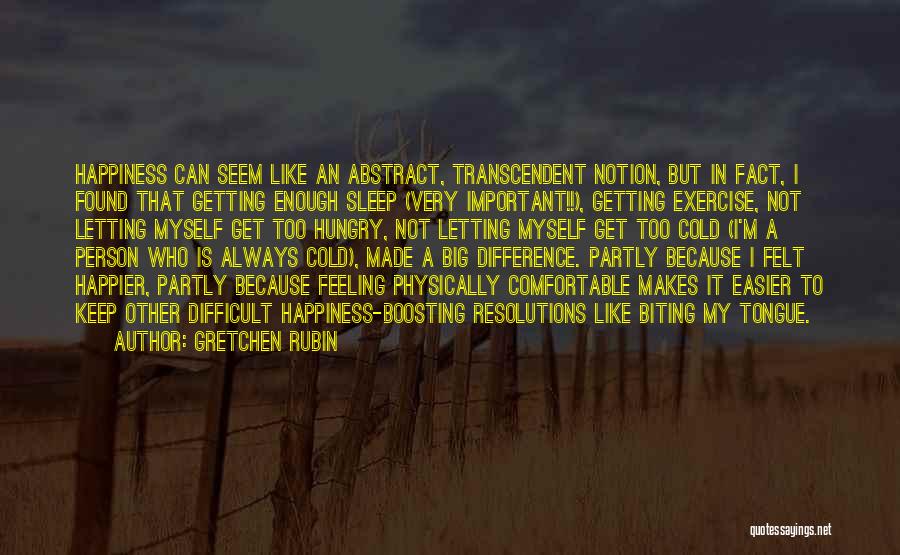 Gretchen Rubin Quotes: Happiness Can Seem Like An Abstract, Transcendent Notion, But In Fact, I Found That Getting Enough Sleep (very Important!!), Getting
