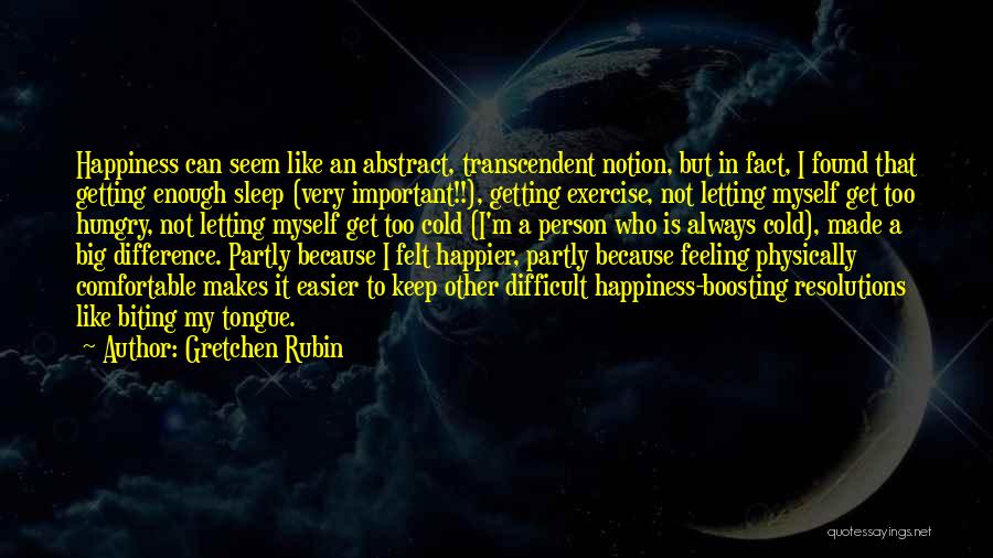 Gretchen Rubin Quotes: Happiness Can Seem Like An Abstract, Transcendent Notion, But In Fact, I Found That Getting Enough Sleep (very Important!!), Getting