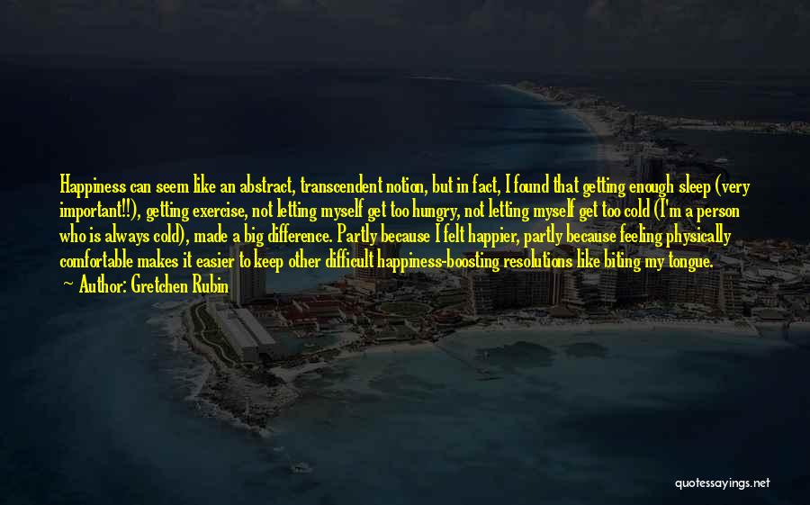 Gretchen Rubin Quotes: Happiness Can Seem Like An Abstract, Transcendent Notion, But In Fact, I Found That Getting Enough Sleep (very Important!!), Getting