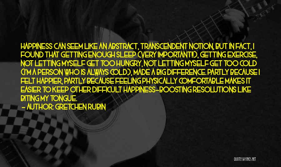 Gretchen Rubin Quotes: Happiness Can Seem Like An Abstract, Transcendent Notion, But In Fact, I Found That Getting Enough Sleep (very Important!!), Getting
