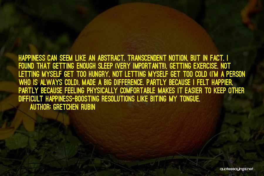 Gretchen Rubin Quotes: Happiness Can Seem Like An Abstract, Transcendent Notion, But In Fact, I Found That Getting Enough Sleep (very Important!!), Getting