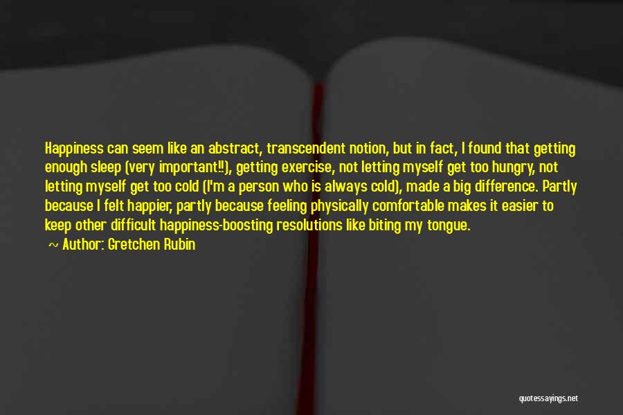 Gretchen Rubin Quotes: Happiness Can Seem Like An Abstract, Transcendent Notion, But In Fact, I Found That Getting Enough Sleep (very Important!!), Getting