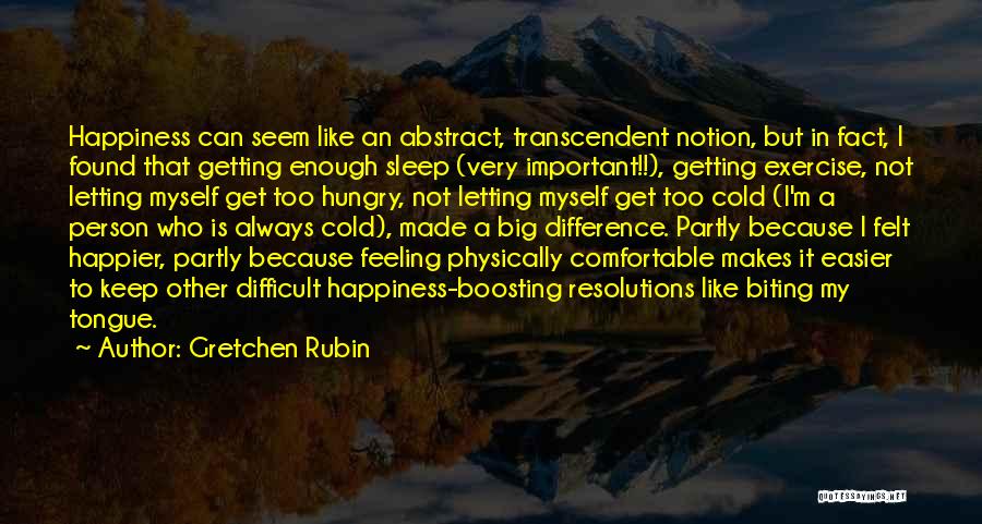 Gretchen Rubin Quotes: Happiness Can Seem Like An Abstract, Transcendent Notion, But In Fact, I Found That Getting Enough Sleep (very Important!!), Getting