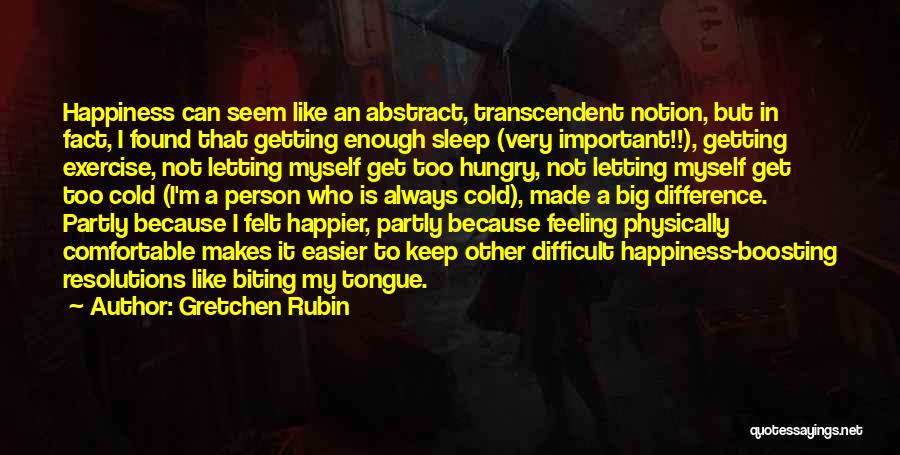 Gretchen Rubin Quotes: Happiness Can Seem Like An Abstract, Transcendent Notion, But In Fact, I Found That Getting Enough Sleep (very Important!!), Getting