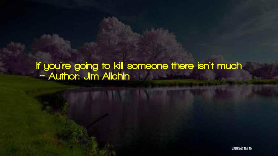 Jim Allchin Quotes: If You're Going To Kill Someone There Isn't Much Reason To Get All Worked Up About It And Angry -