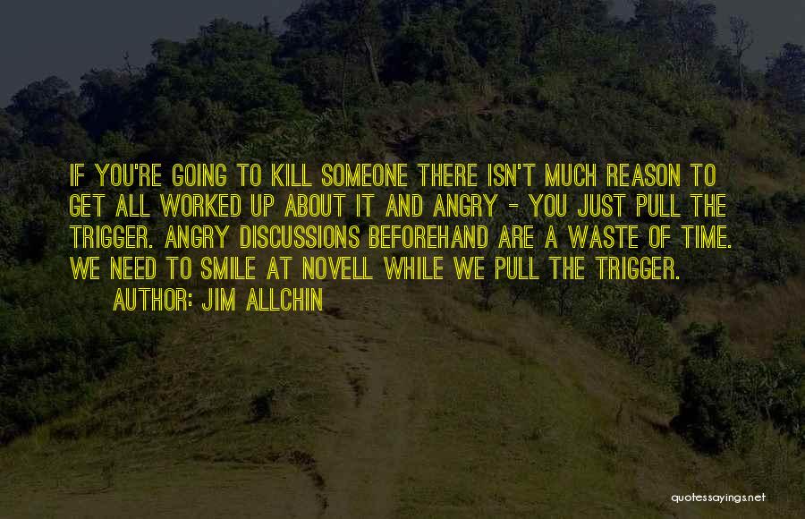 Jim Allchin Quotes: If You're Going To Kill Someone There Isn't Much Reason To Get All Worked Up About It And Angry -