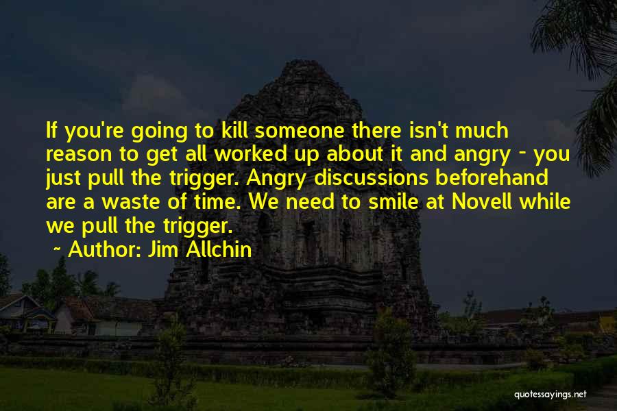 Jim Allchin Quotes: If You're Going To Kill Someone There Isn't Much Reason To Get All Worked Up About It And Angry -