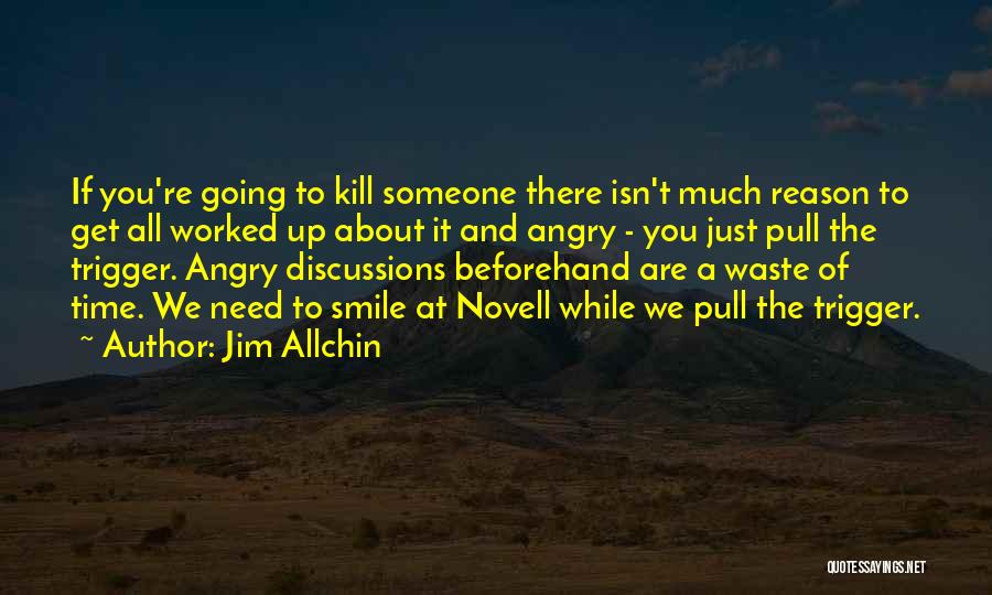 Jim Allchin Quotes: If You're Going To Kill Someone There Isn't Much Reason To Get All Worked Up About It And Angry -