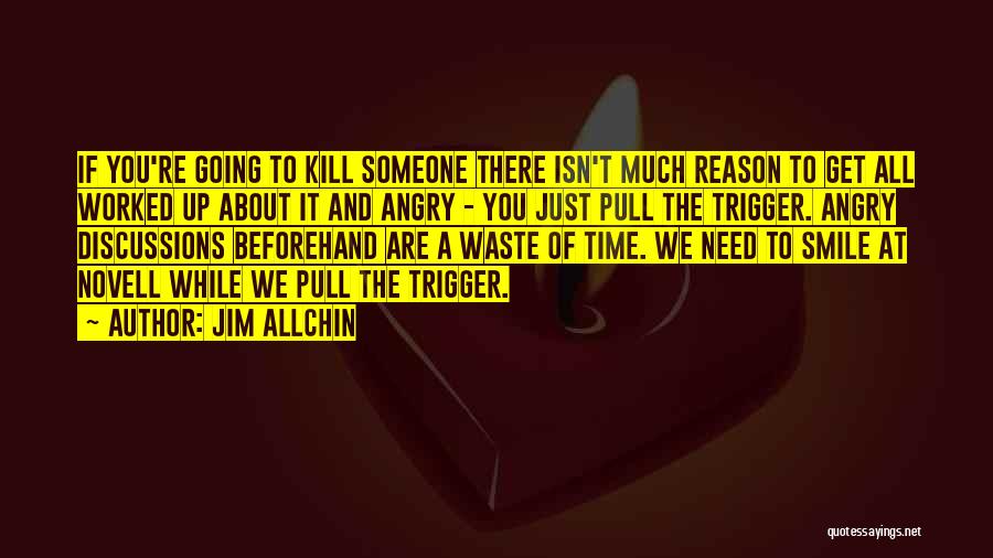 Jim Allchin Quotes: If You're Going To Kill Someone There Isn't Much Reason To Get All Worked Up About It And Angry -