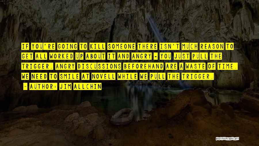 Jim Allchin Quotes: If You're Going To Kill Someone There Isn't Much Reason To Get All Worked Up About It And Angry -