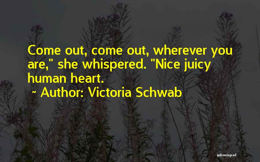 Victoria Schwab Quotes: Come Out, Come Out, Wherever You Are, She Whispered. Nice Juicy Human Heart.