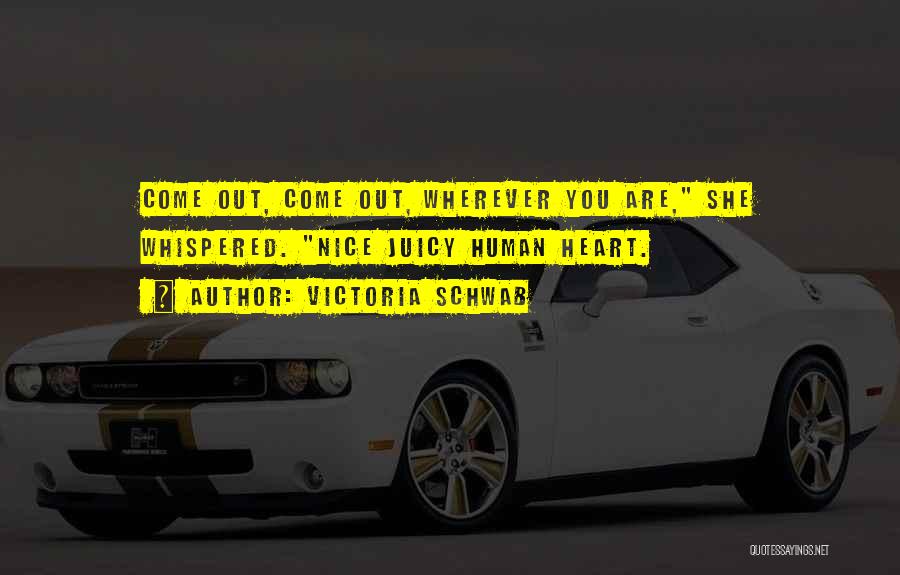 Victoria Schwab Quotes: Come Out, Come Out, Wherever You Are, She Whispered. Nice Juicy Human Heart.