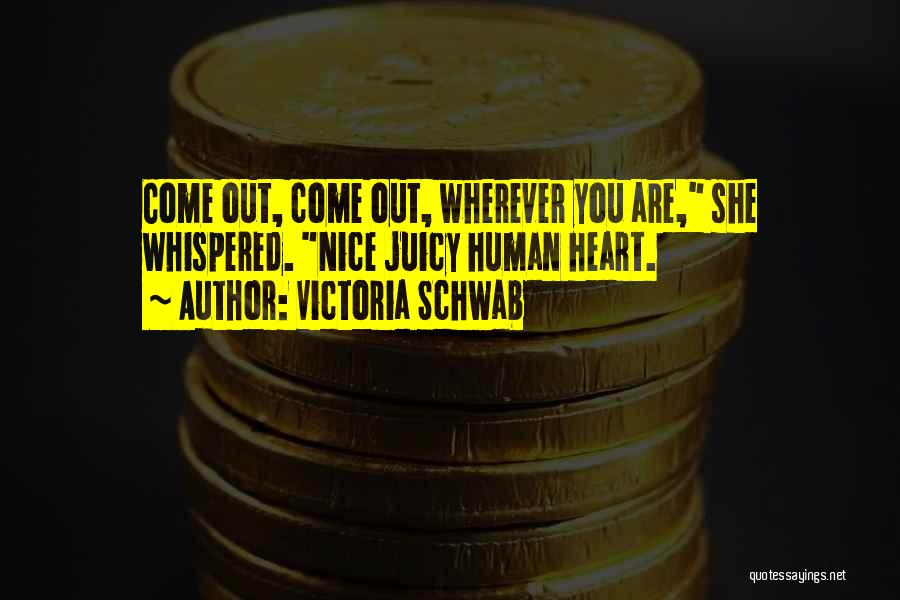 Victoria Schwab Quotes: Come Out, Come Out, Wherever You Are, She Whispered. Nice Juicy Human Heart.