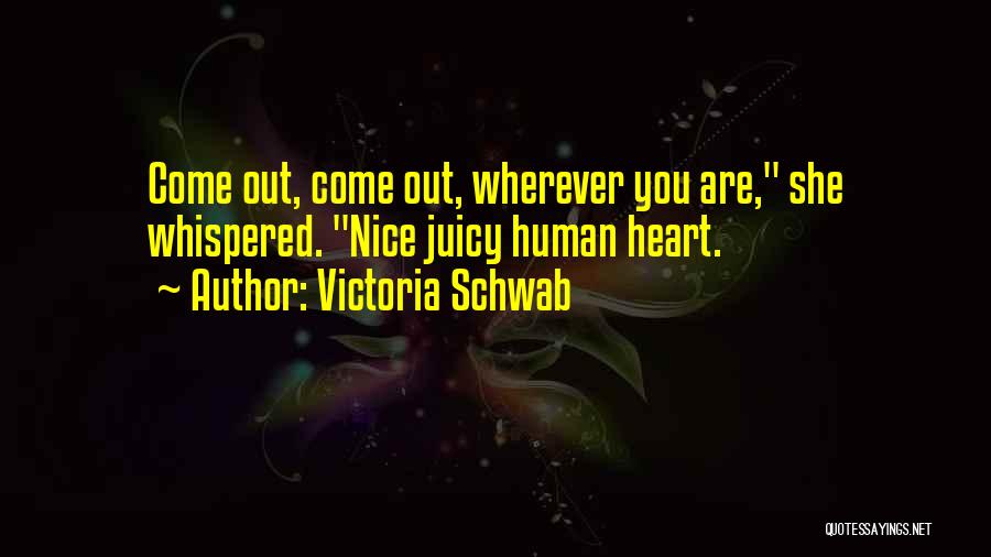 Victoria Schwab Quotes: Come Out, Come Out, Wherever You Are, She Whispered. Nice Juicy Human Heart.