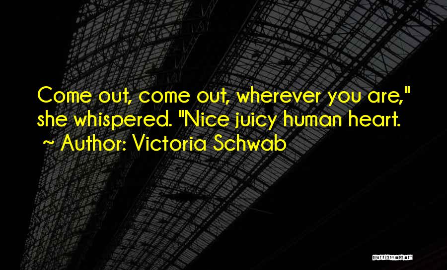 Victoria Schwab Quotes: Come Out, Come Out, Wherever You Are, She Whispered. Nice Juicy Human Heart.