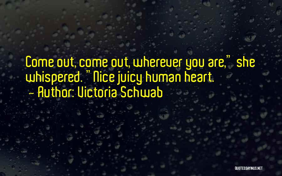Victoria Schwab Quotes: Come Out, Come Out, Wherever You Are, She Whispered. Nice Juicy Human Heart.