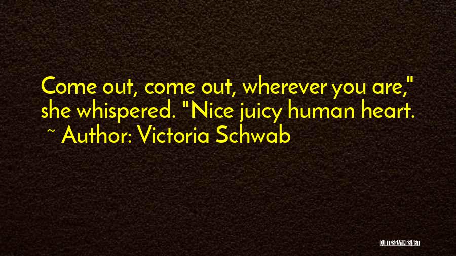 Victoria Schwab Quotes: Come Out, Come Out, Wherever You Are, She Whispered. Nice Juicy Human Heart.
