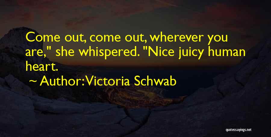 Victoria Schwab Quotes: Come Out, Come Out, Wherever You Are, She Whispered. Nice Juicy Human Heart.