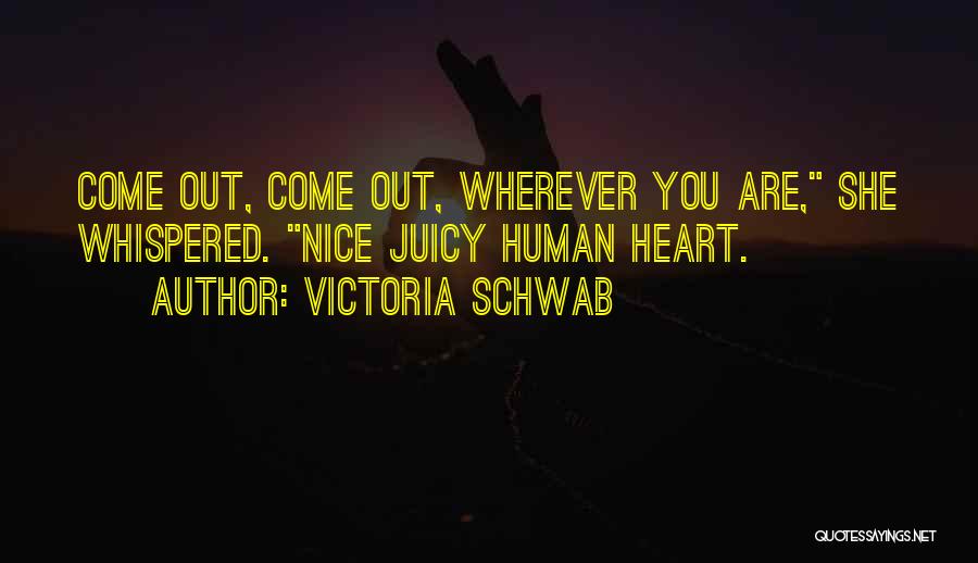 Victoria Schwab Quotes: Come Out, Come Out, Wherever You Are, She Whispered. Nice Juicy Human Heart.
