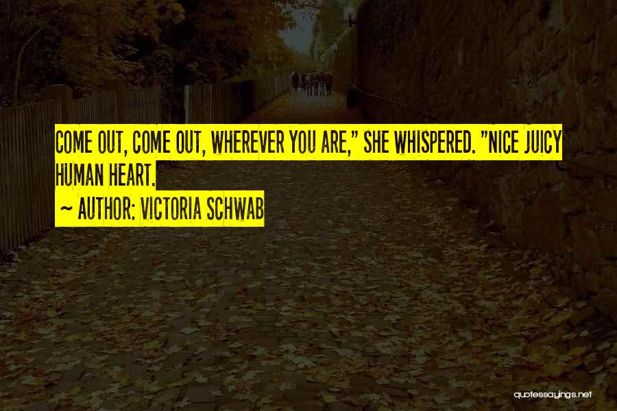Victoria Schwab Quotes: Come Out, Come Out, Wherever You Are, She Whispered. Nice Juicy Human Heart.