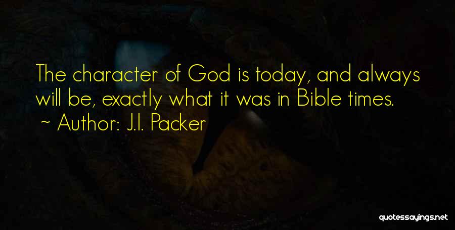 J.I. Packer Quotes: The Character Of God Is Today, And Always Will Be, Exactly What It Was In Bible Times.