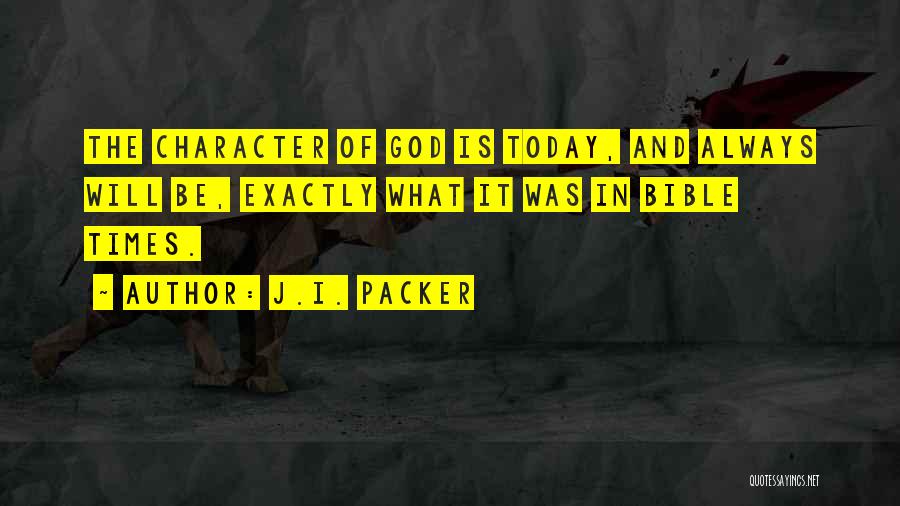 J.I. Packer Quotes: The Character Of God Is Today, And Always Will Be, Exactly What It Was In Bible Times.