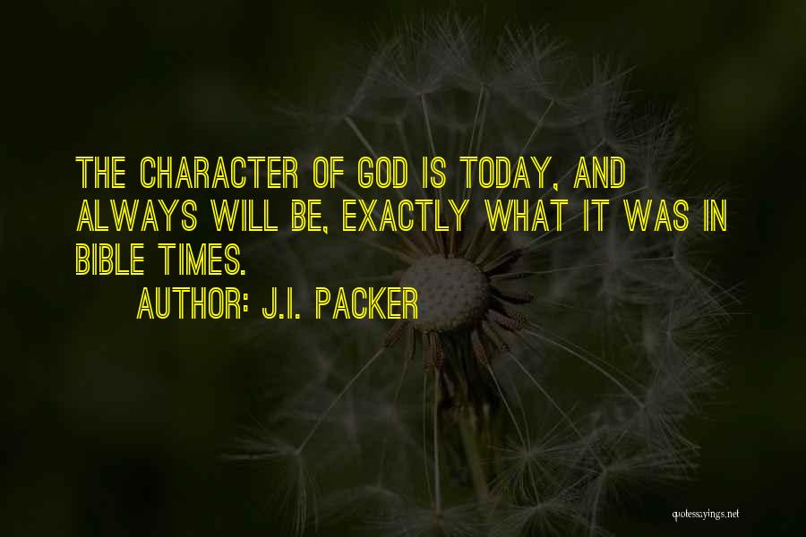 J.I. Packer Quotes: The Character Of God Is Today, And Always Will Be, Exactly What It Was In Bible Times.