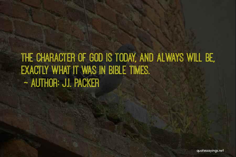 J.I. Packer Quotes: The Character Of God Is Today, And Always Will Be, Exactly What It Was In Bible Times.