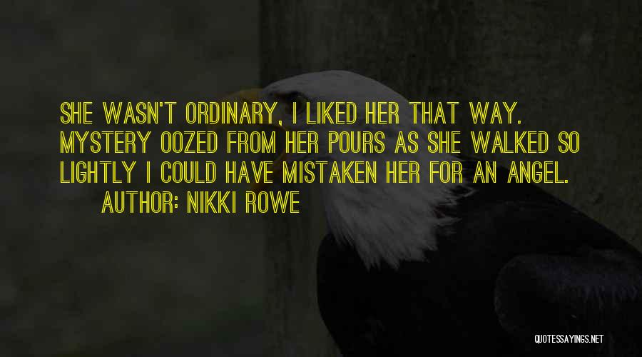 Nikki Rowe Quotes: She Wasn't Ordinary, I Liked Her That Way. Mystery Oozed From Her Pours As She Walked So Lightly I Could