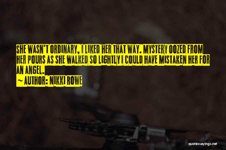 Nikki Rowe Quotes: She Wasn't Ordinary, I Liked Her That Way. Mystery Oozed From Her Pours As She Walked So Lightly I Could