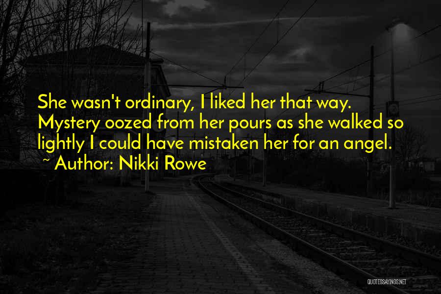 Nikki Rowe Quotes: She Wasn't Ordinary, I Liked Her That Way. Mystery Oozed From Her Pours As She Walked So Lightly I Could