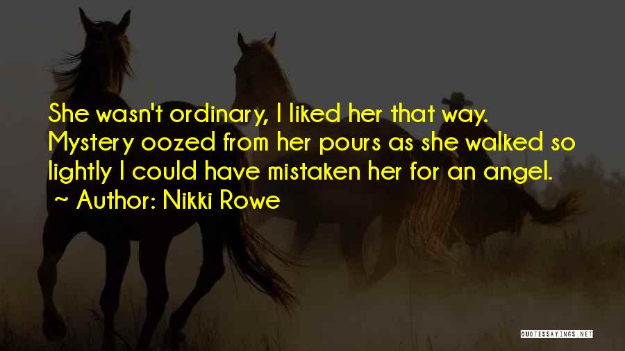 Nikki Rowe Quotes: She Wasn't Ordinary, I Liked Her That Way. Mystery Oozed From Her Pours As She Walked So Lightly I Could