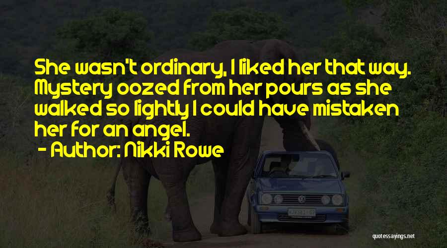 Nikki Rowe Quotes: She Wasn't Ordinary, I Liked Her That Way. Mystery Oozed From Her Pours As She Walked So Lightly I Could