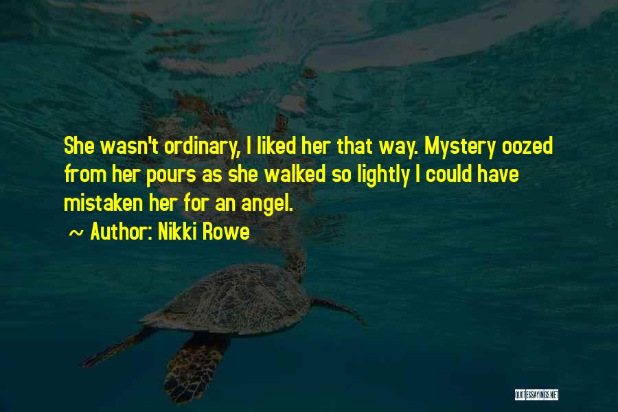 Nikki Rowe Quotes: She Wasn't Ordinary, I Liked Her That Way. Mystery Oozed From Her Pours As She Walked So Lightly I Could