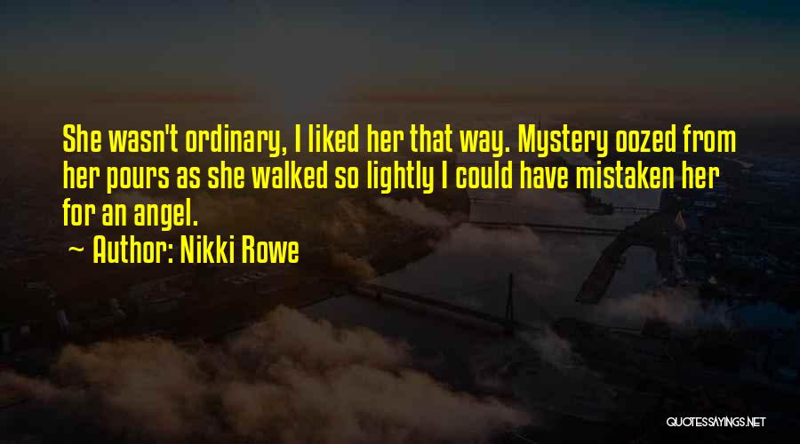 Nikki Rowe Quotes: She Wasn't Ordinary, I Liked Her That Way. Mystery Oozed From Her Pours As She Walked So Lightly I Could