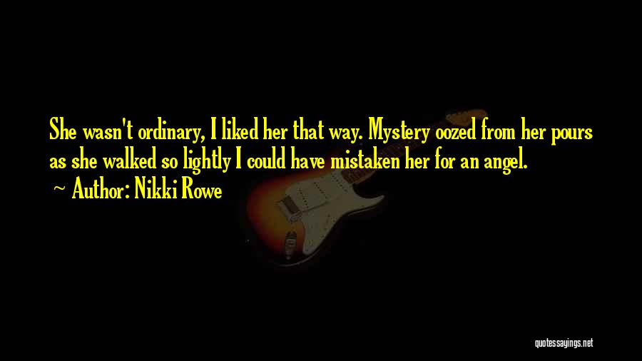 Nikki Rowe Quotes: She Wasn't Ordinary, I Liked Her That Way. Mystery Oozed From Her Pours As She Walked So Lightly I Could