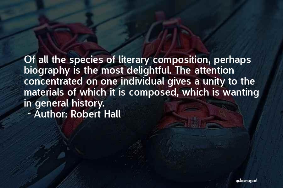 Robert Hall Quotes: Of All The Species Of Literary Composition, Perhaps Biography Is The Most Delightful. The Attention Concentrated On One Individual Gives