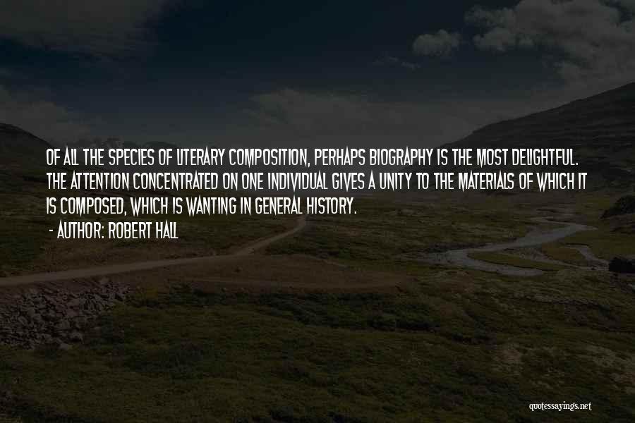 Robert Hall Quotes: Of All The Species Of Literary Composition, Perhaps Biography Is The Most Delightful. The Attention Concentrated On One Individual Gives