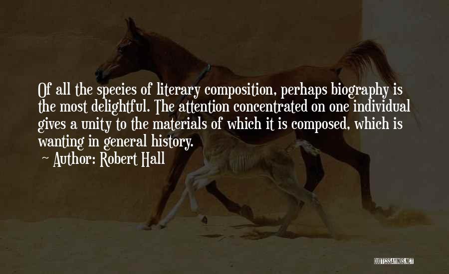 Robert Hall Quotes: Of All The Species Of Literary Composition, Perhaps Biography Is The Most Delightful. The Attention Concentrated On One Individual Gives